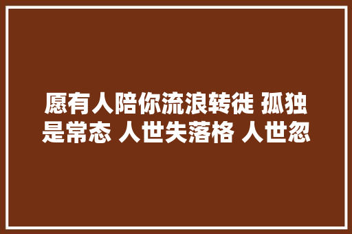 愿有人陪你流浪转徙 孤独是常态 人世失落格 人世忽晚