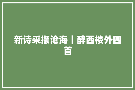 新诗采撷沧海｜醉西楼外四首