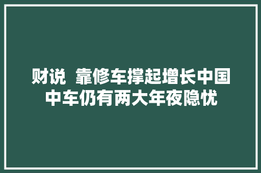 财说  靠修车撑起增长中国中车仍有两大年夜隐忧