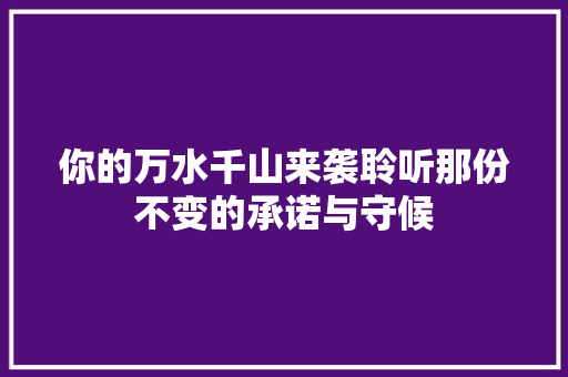你的万水千山来袭聆听那份不变的承诺与守候