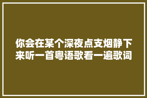 你会在某个深夜点支烟静下来听一首粤语歌看一遍歌词吗