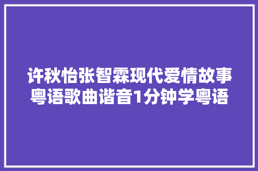 许秋怡张智霖现代爱情故事粤语歌曲谐音1分钟学粤语歌曲发音