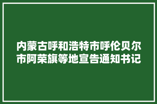 内蒙古呼和浩特市呼伦贝尔市阿荣旗等地宣告通知书记紧急寻人