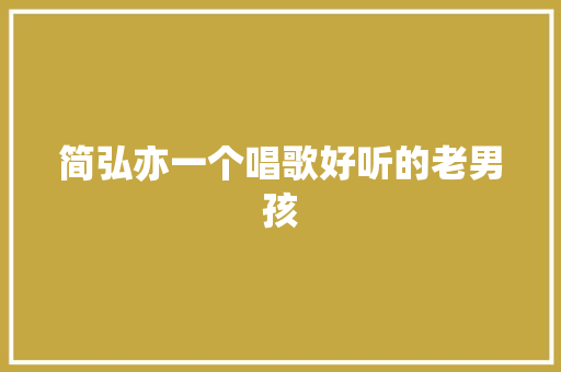 简弘亦一个唱歌好听的老男孩