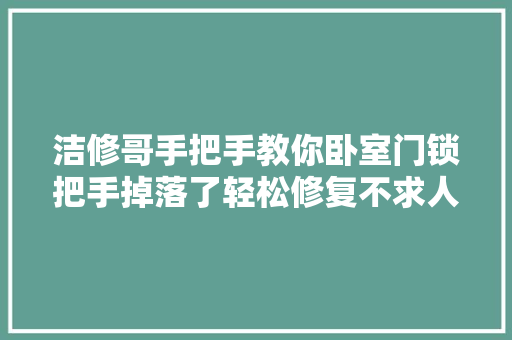 洁修哥手把手教你卧室门锁把手掉落了轻松修复不求人