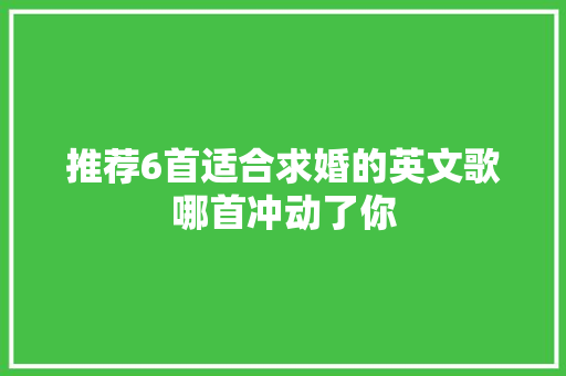 推荐6首适合求婚的英文歌哪首冲动了你