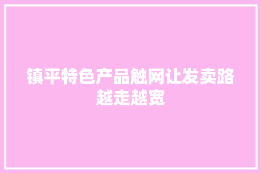 镇平特色产品触网让发卖路越走越宽
