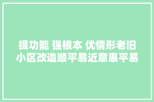 提功能 强根本 优情形老旧小区改造顺平易近意惠平易近生