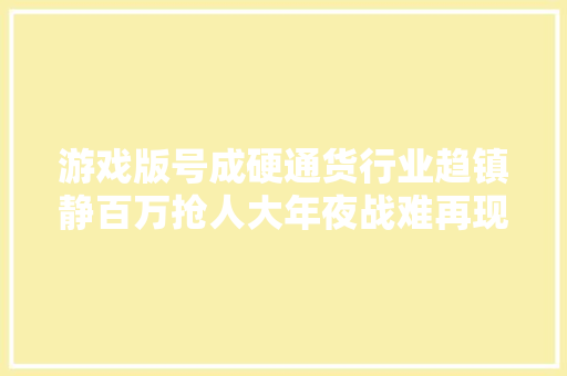游戏版号成硬通货行业趋镇静百万抢人大年夜战难再现