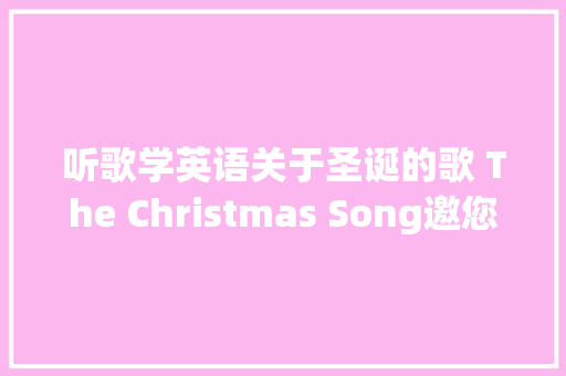 听歌学英语关于圣诞的歌 The Christmas Song邀您不雅赏
