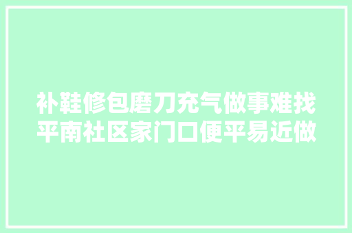 补鞋修包磨刀充气做事难找平南社区家门口便平易近做事集市一站解决