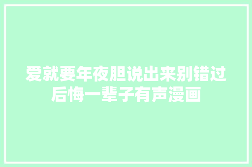 爱就要年夜胆说出来别错过后悔一辈子有声漫画