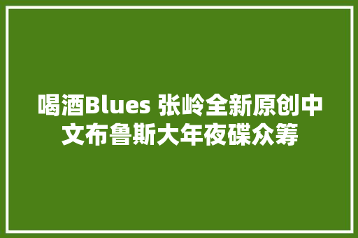 喝酒Blues 张岭全新原创中文布鲁斯大年夜碟众筹