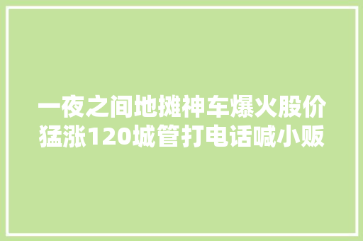 一夜之间地摊神车爆火股价猛涨120城管打电话喊小贩摆摊对方的反应绝了