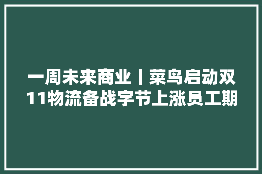 一周未来商业丨菜鸟启动双11物流备战字节上涨员工期权回购价格社区零售春外百货完成A1轮融资