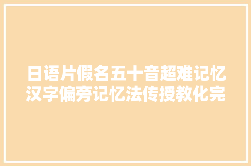 日语片假名五十音超难记忆汉字偏旁记忆法传授教化完整版