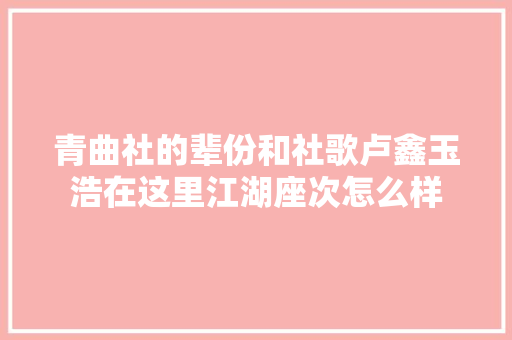 青曲社的辈份和社歌卢鑫玉浩在这里江湖座次怎么样