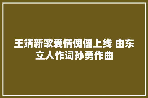 王靖新歌爱情傀儡上线 由东立人作词孙勇作曲
