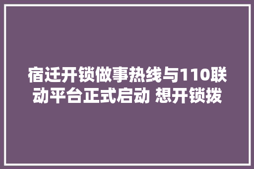 宿迁开锁做事热线与110联动平台正式启动 想开锁拨打110