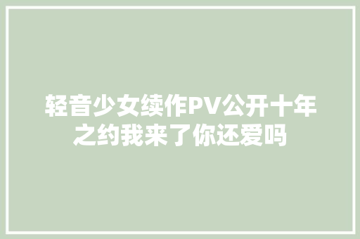 轻音少女续作PV公开十年之约我来了你还爱吗