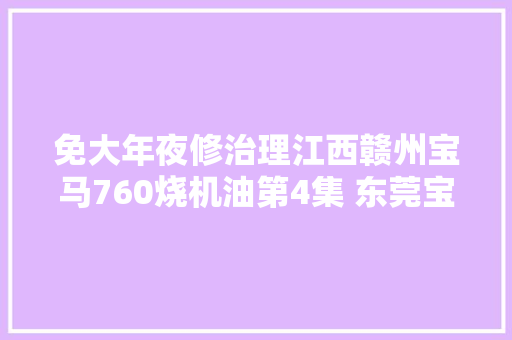 免大年夜修治理江西赣州宝马760烧机油第4集 东莞宝马烧机油