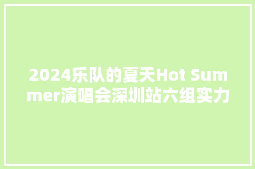 2024乐队的夏天Hot Summer演唱会深圳站六组实力乐队带你嗨