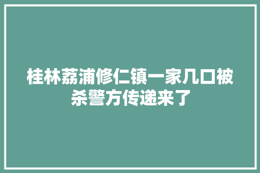 桂林荔浦修仁镇一家几口被杀警方传递来了
