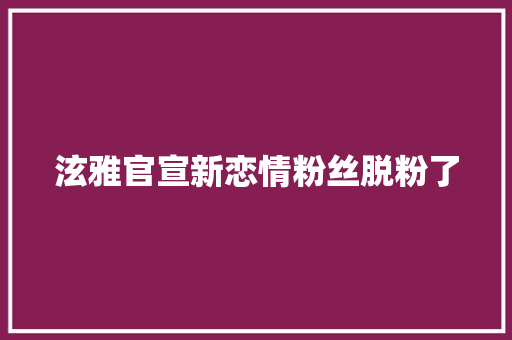 泫雅官宣新恋情粉丝脱粉了