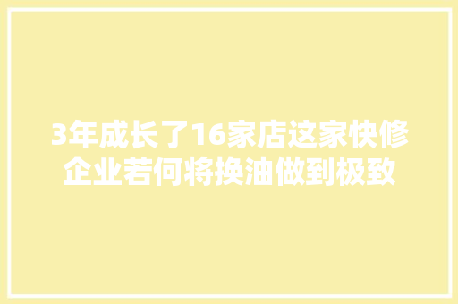 3年成长了16家店这家快修企业若何将换油做到极致