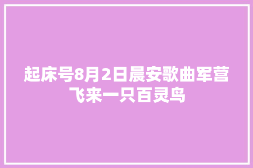 起床号8月2日晨安歌曲军营飞来一只百灵鸟