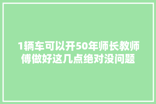 1辆车可以开50年师长教师傅做好这几点绝对没问题