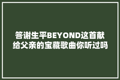 答谢生平BEYOND这首献给父亲的宝藏歌曲你听过吗