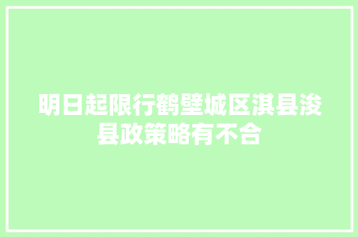 明日起限行鹤壁城区淇县浚县政策略有不合