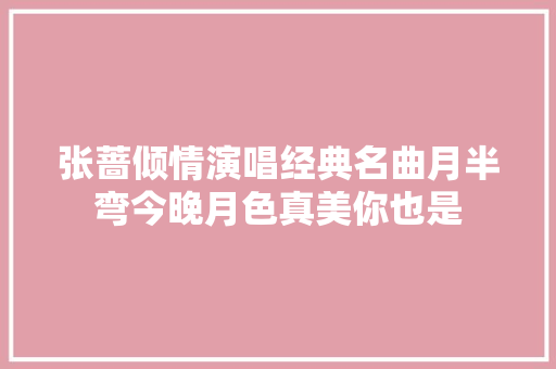 张蔷倾情演唱经典名曲月半弯今晚月色真美你也是