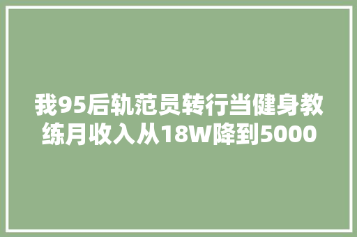 我95后轨范员转行当健身教练月收入从18W降到5000却很愉快