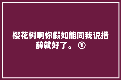 樱花树啊你假如能同我说措辞就好了。 ①