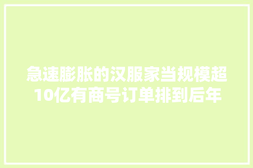 急速膨胀的汉服家当规模超10亿有商号订单排到后年