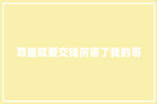 尊重就要交钱厉害了我的哥