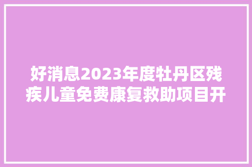 好消息2023年度牡丹区残疾儿童免费康复救助项目开始报名啦