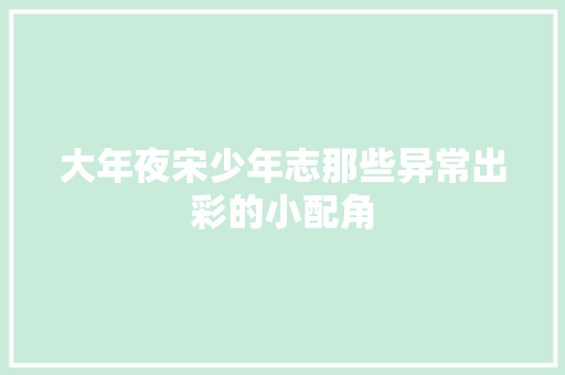 大年夜宋少年志那些异常出彩的小配角
