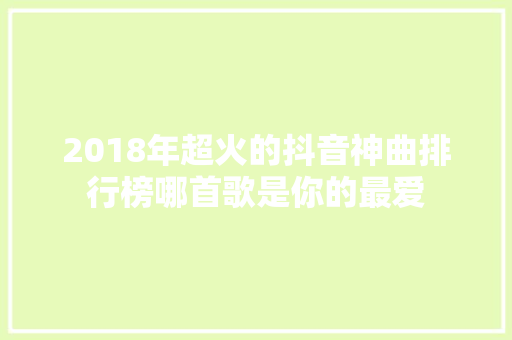 2018年超火的抖音神曲排行榜哪首歌是你的最爱
