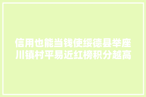 信用也能当钱使绥德县举座川镇村平易近红榜积分越高贷款利率越低