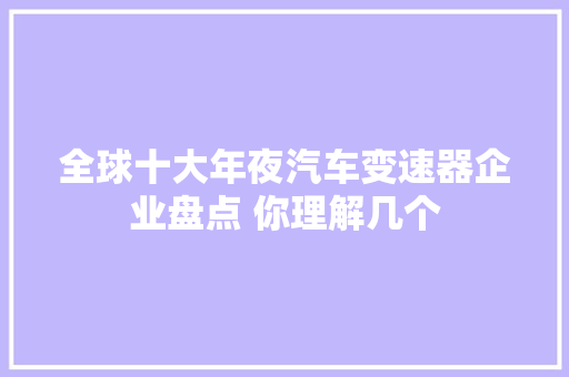 全球十大年夜汽车变速器企业盘点 你理解几个