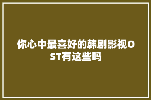 你心中最喜好的韩剧影视OST有这些吗