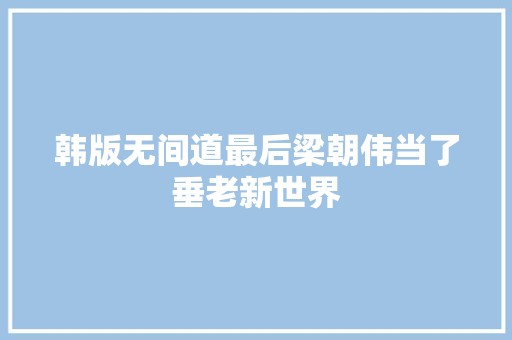 韩版无间道最后梁朝伟当了垂老新世界