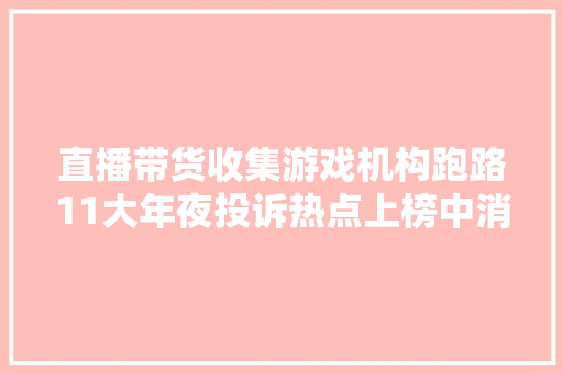 直播带货收集游戏机构跑路11大年夜投诉热点上榜中消协有话说