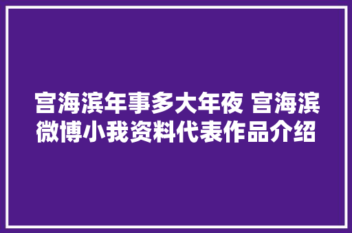 宫海滨年事多大年夜 宫海滨微博小我资料代表作品介绍