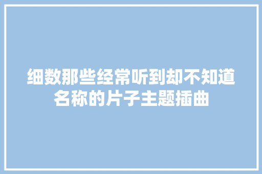 细数那些经常听到却不知道名称的片子主题插曲