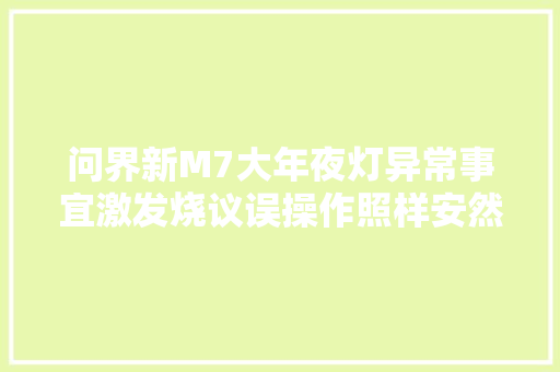 问界新M7大年夜灯异常事宜激发烧议误操作照样安然隐患