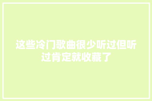 这些冷门歌曲很少听过但听过肯定就收藏了